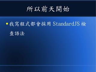 所以前天開始
● 我寫程式都會採用 StandardJS 檢
查語法
 