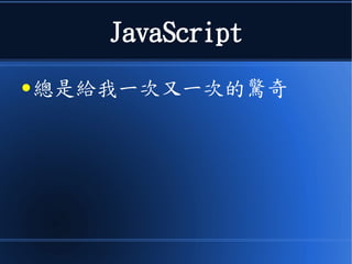 JavaScript
● 總是給我一次又一次的驚奇
 