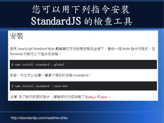 您可以用下列指令安裝
StandardJS 的檢查工具
http://standardjs.com/readme-zhtw
 