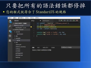 只要把所有的語法錯誤都修掉
● 您的程式就符合了 StandardJS 的規格
 