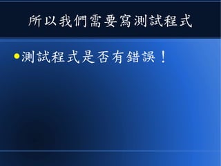 所以我們需要寫測試程式
●測試程式是否有錯誤！
 