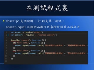 在測試程式裏
● descripe 是測試群， it 則是單一測試，
assert.equal 這類的函數可用來檢定結果正確與否
 