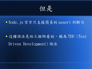 但是
● Node.js 官方只支援簡易的 assert 判斷句
● 這種語法是給工程師看的，稱為 TDD (Test
Driven Development) 語法
 
