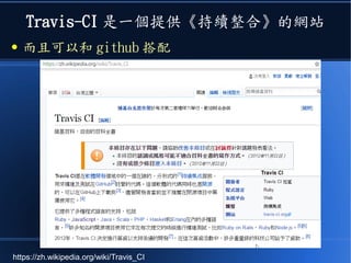 Travis-CI 是一個提供《持續整合》的網站
● 而且可以和 github 搭配
https://zh.wikipedia.org/wiki/Travis_CI
 