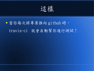 這樣
● 當你每次將專案推向 github 時，
travis-ci 就會自動幫你進行測試！
 