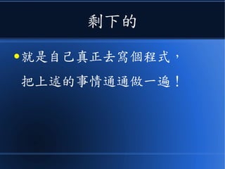 剩下的
● 就是自己真正去寫個程式，
把上述的事情通通做一遍！
 