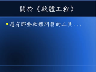 關於《軟體工程》
● 還有那些軟體開發的工具 ...
 