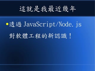 這就是我最近幾年
●透過 JavaScript/Node.js
對軟體工程的新認識！
 