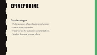 EPINEPHRINE
Disadvantages
• Prolongs return of sacral autonomic function
• Risk of urinary retention
• Inappropriate for outpatient spinal anesthesia
• Smallest dose due to toxic effects
 