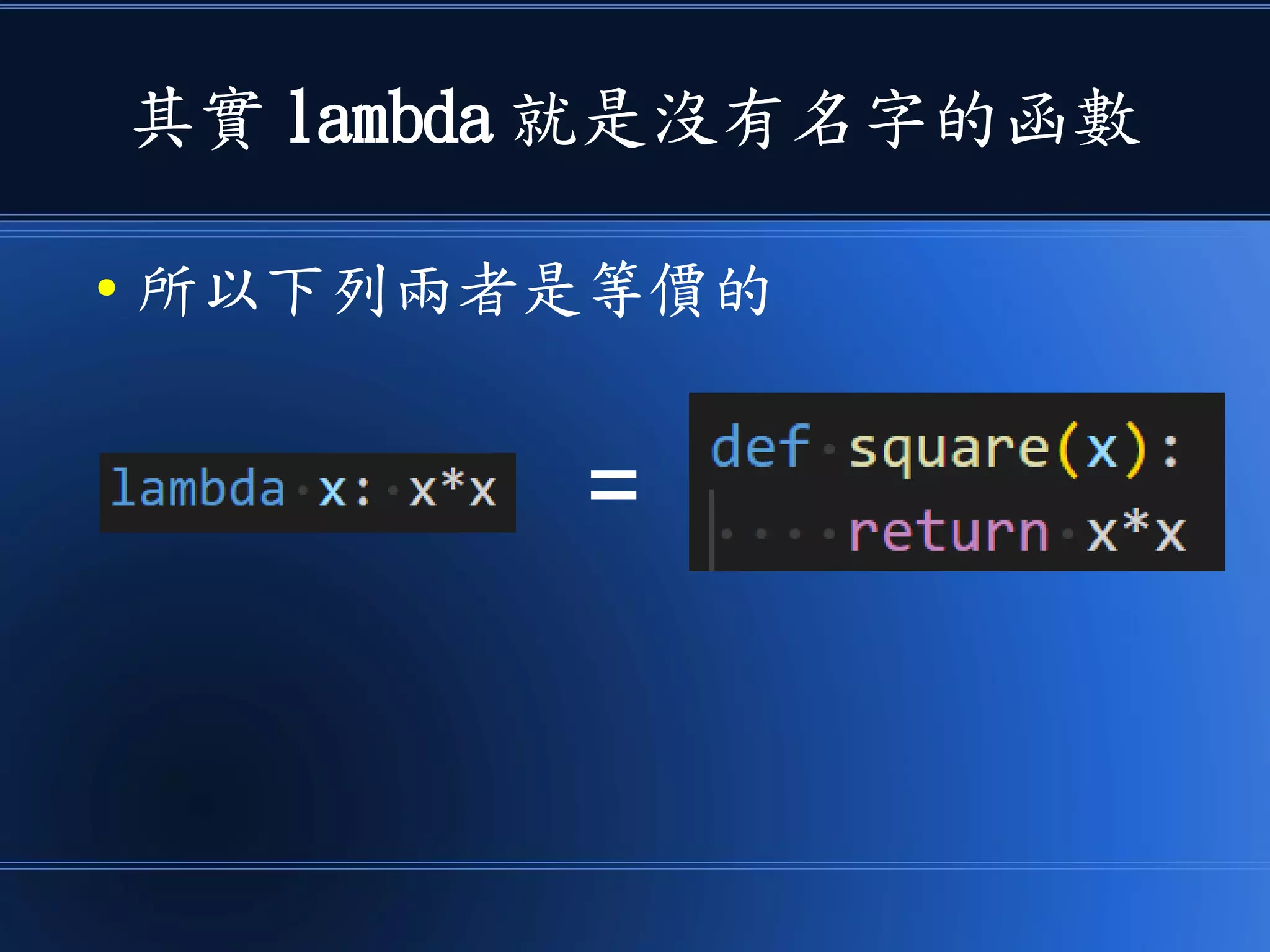 其實 lambda 就是沒有名字的函數
● 所以下列兩者是等價的
=
 
