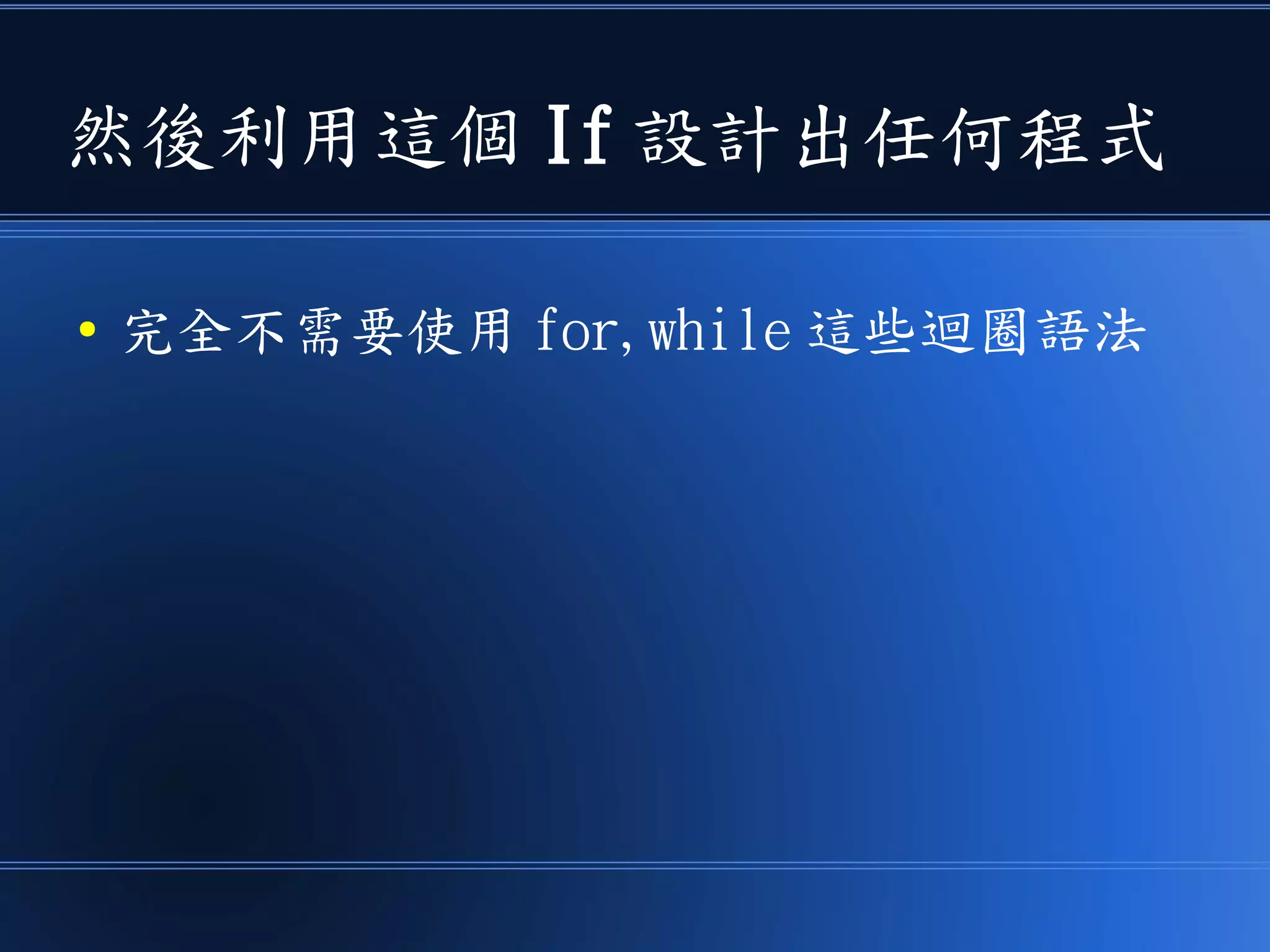 然後利用這個 If 設計出任何程式
● 完全不需要使用 for,while 這些迴圈語法
 