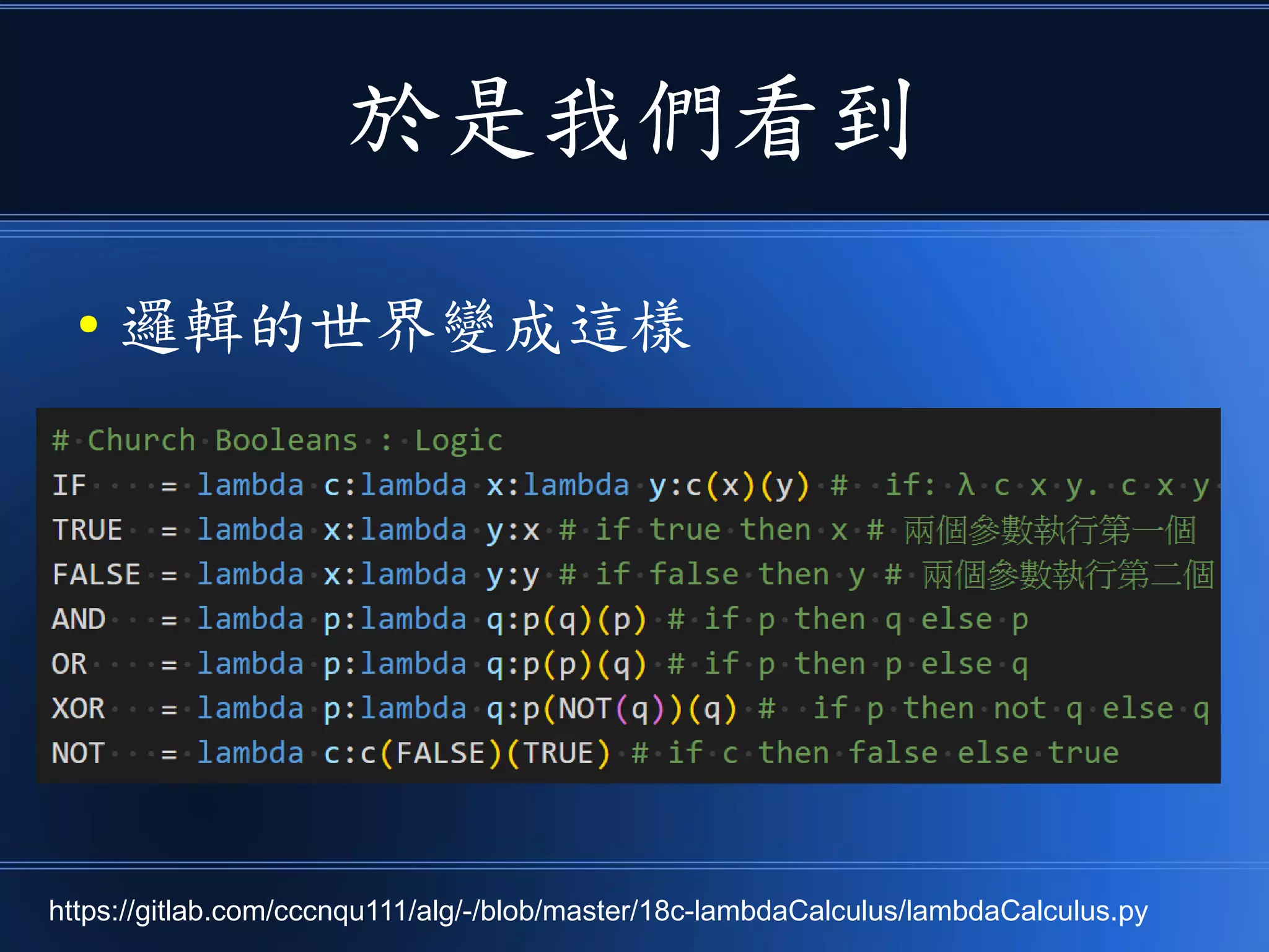 於是我們看到
● 邏輯的世界變成這樣
https://gitlab.com/cccnqu111/alg/-/blob/master/18c-lambdaCalculus/lambdaCalculus.py
 