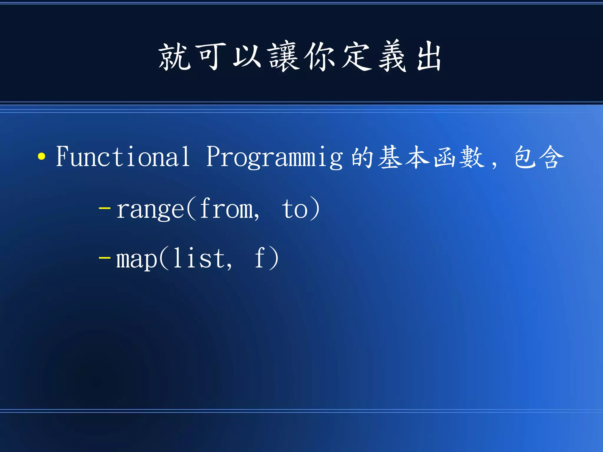 就可以讓你定義出
● Functional Programmig 的基本函數 , 包含
– range(from, to)
– map(list, f)
 