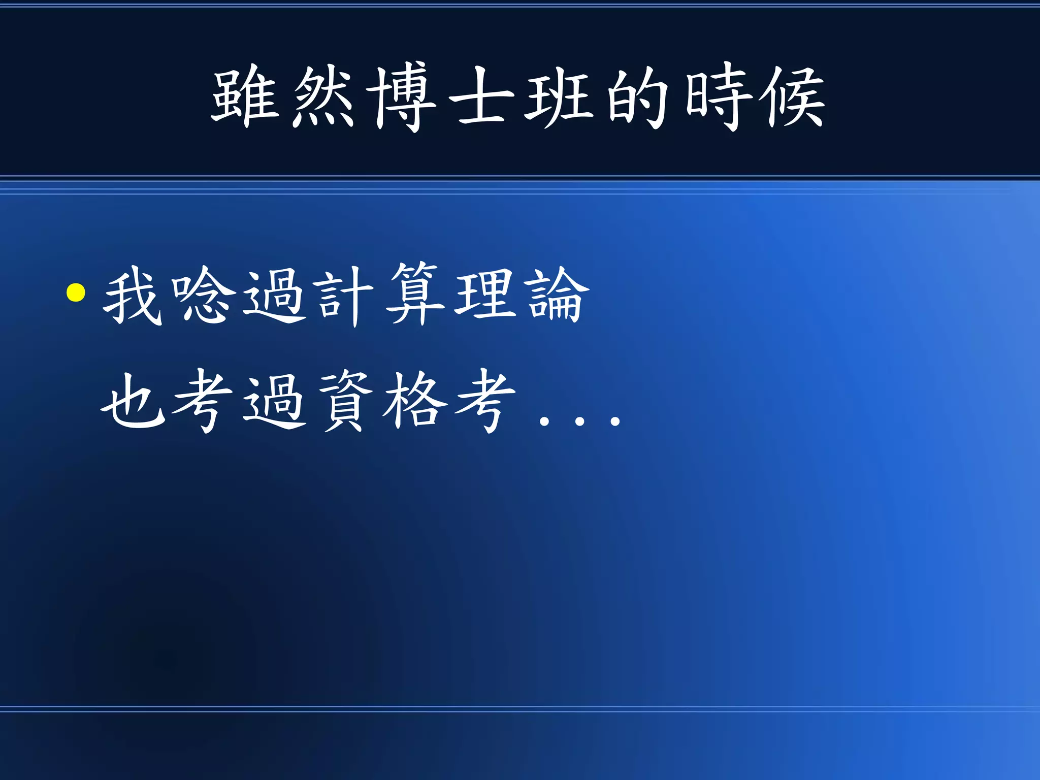 雖然博士班的時候
● 我唸過計算理論
也考過資格考 ...
 