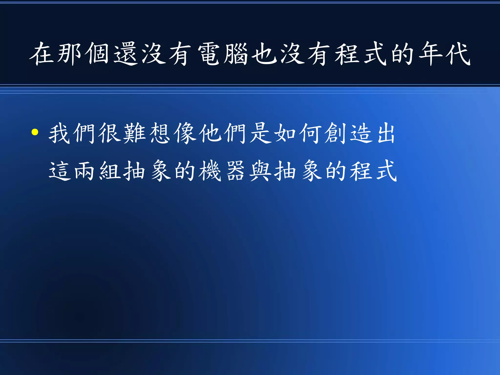在那個還沒有電腦也沒有程式的年代
● 我們很難想像他們是如何創造出
這兩組抽象的機器與抽象的程式
 