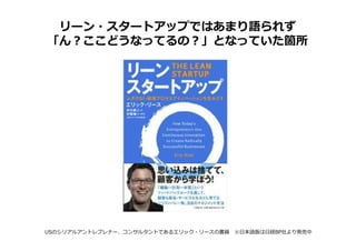 リーン・スタートアップではあまり語られず
「ん？ここどうなってるの？」となっていた箇所




USのシリアルアントレプレナー、コンサルタントであるエリック・リースの書籍 ※日本語版は日経BP社より発売中
 