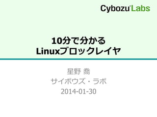 10分で分かる
Linuxブロックレイヤ
星野  喬
サイボウズ・ラボ
2014-01-30

 