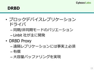 DRBD
•  ブロックデバイスレプリケーション
ドライバ
–  同期/⾮非同期モードのバリエーション
–  Linbit 社が主に開発

•  DRBD Proxy
–  遠隔レプリケーションには事実上必須
–  有償
–  ⼤大容量量バッファリングを実現
11

 