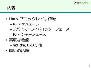 内容
•  Linux ブロックレイヤ俯瞰

–  IO スケジューラ
–  デバイスドライバインターフェース
–  IO インターフェース

•  ⾼高度度な機能

–  md, dm, DRBD, 他

•  最近の話題

2

 
