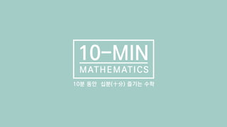 10-MIN
MATHEMATICS
10분 동안 십분(十分) 즐기는 수학
 