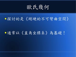 歐氏幾何
● 探討的是《剛硬的不可彎曲空間》
● 通常以《直角坐標系》為基礎！
 