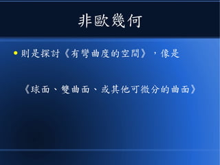 非歐幾何
● 則是探討《有彎曲度的空間》，像是
《球面、雙曲面、或其他可微分的曲面》
 
