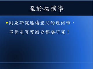 至於拓樸學
● 則是研究連續空間的幾何學，
不管是否可微分都要研究！
 
