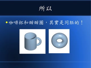 所以
● 咖啡杯和甜甜圈，其實是同胚的！
 