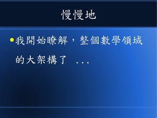 慢慢地
●我開始瞭解，整個數學領域
的大架構了 ...
 