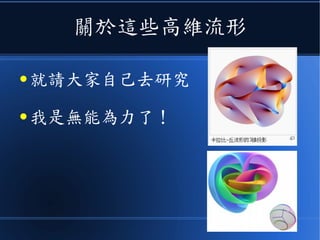 關於這些高維流形
● 就請大家自己去研究
● 我是無能為力了！
 