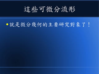 這些可微分流形
● 就是微分幾何的主要研究對象了！
 