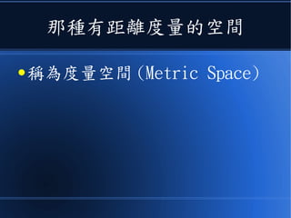 那種有距離度量的空間
● 稱為度量空間 (Metric Space)
 