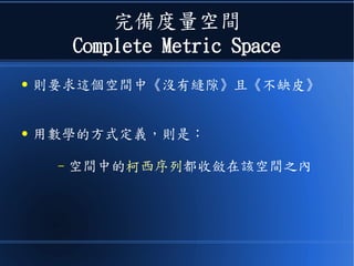 完備度量空間
Complete Metric Space
● 則要求這個空間中《沒有縫隙》且《不缺皮》
● 用數學的方式定義，則是：
– 空間中的柯西序列都收斂在該空間之內
 