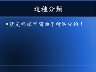 這種分類
● 就是根據空間曲率所區分的！
 