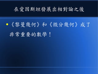 在愛因斯坦發展出相對論之後
● 《黎曼幾何》和《微分幾何》成了
非常重要的數學！
 