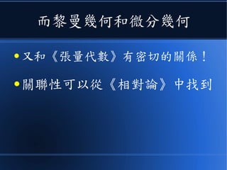 而黎曼幾何和微分幾何
● 又和《張量代數》有密切的關係！
● 關聯性可以從《相對論》中找到
 