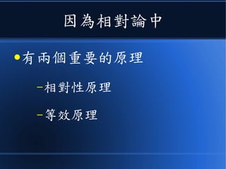 因為相對論中
●有兩個重要的原理
–相對性原理
–等效原理
 