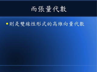 而張量代數
● 則是雙線性形式的高維向量代數
 