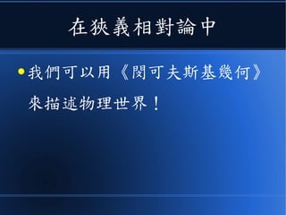 在狹義相對論中
● 我們可以用《閔可夫斯基幾何》
來描述物理世界！
 
