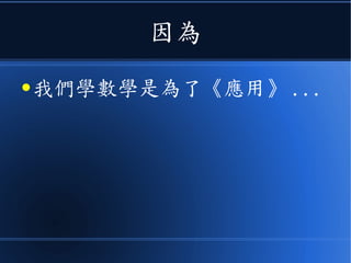 因為
● 我們學數學是為了《應用》 ...
 