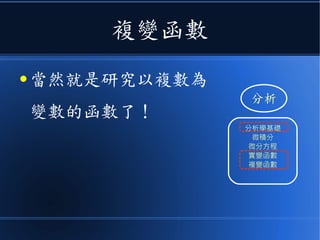 複變函數
● 當然就是研究以複數為
變數的函數了！
分析
分析學基礎
微積分
微分方程
實變函數
複變函數
 