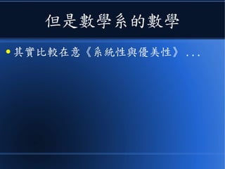但是數學系的數學
● 其實比較在意《系統性與優美性》 ...
 