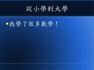 從小學到大學
●我學了很多數學！
 