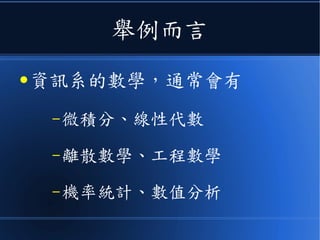 舉例而言
● 資訊系的數學，通常會有
–微積分、線性代數
–離散數學、工程數學
–機率統計、數值分析
 