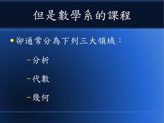 但是數學系的課程
● 卻通常分為下列三大領域：
–分析
–代數
–幾何
 