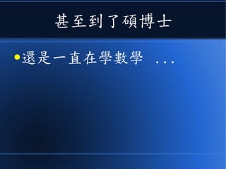 甚至到了碩博士
●還是一直在學數學 ...
 