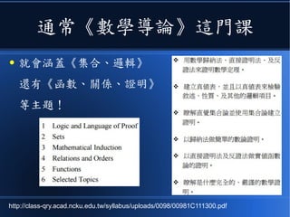 通常《數學導論》這門課
● 就會涵蓋《集合、邏輯》
還有《函數、關係、證明》
等主題！
http://class-qry.acad.ncku.edu.tw/syllabus/uploads/0098/00981C111300.pdf
 