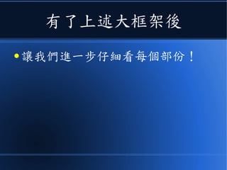 有了上述大框架後
● 讓我們進一步仔細看每個部份！
 