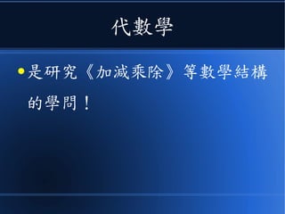 代數學
● 是研究《加減乘除》等數學結構
的學問！
 