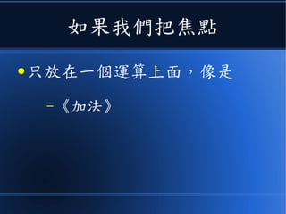 如果我們把焦點
● 只放在一個運算上面，像是
–《加法》
 